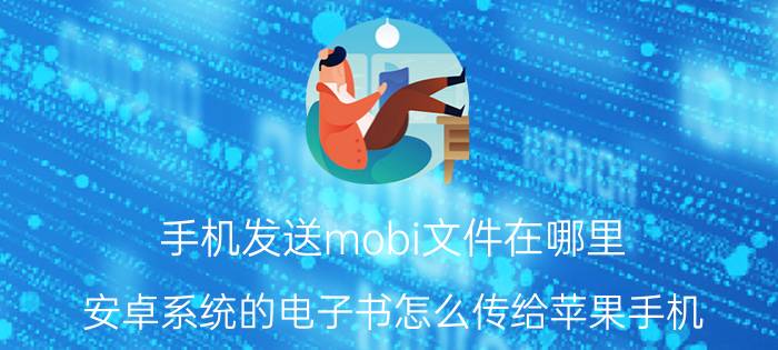 手机发送mobi文件在哪里 安卓系统的电子书怎么传给苹果手机？